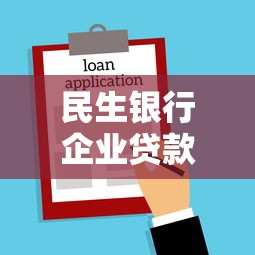 民生银行企业贷款申请条件及优惠利率最新政策解读