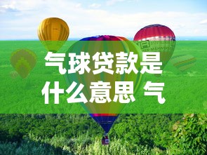 气球贷款是什么意思 气球贷款和普通贷款区别 气球贷款适合哪些人