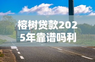 榕树贷款2025年靠谱吗利息高不高放款快不快