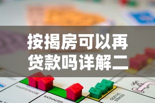 按揭房可以再贷款吗详解二次抵押贷款的条件与流程
