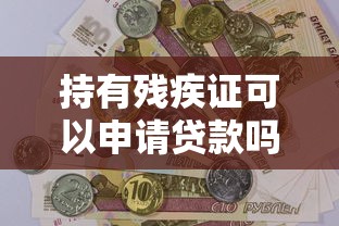 持有残疾证可以申请贷款吗 具体条件和优惠政策有哪些 持有残疾证可以申请贷款吗 具体条件和优惠政策有哪些