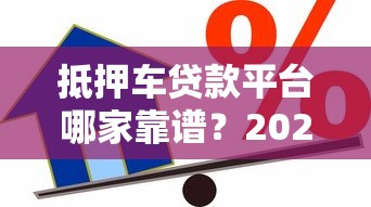 抵押车贷款平台哪家靠谱？2025年最新安全借贷平台推荐指南