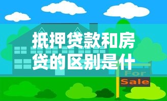 抵押贷款和房贷的区别是什么 抵押贷款能当房贷用吗