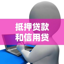 抵押贷款和信用贷款有什么区别 哪个更划算