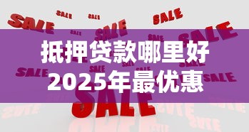 抵押贷款哪里好2025年最优惠的银行贷款机构推荐