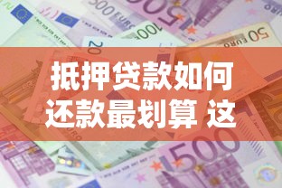 抵押贷款如何还款最划算 这5种还款方式让你省下10万利息
