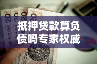 抵押贷款算负债吗专家权威解析房贷负债真相完整指南