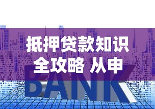 抵押贷款知识全攻略 从申请流程到利率计算一文读懂