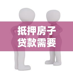 抵押房子贷款需要什么手续和条件 房产抵押贷款流程详细步骤