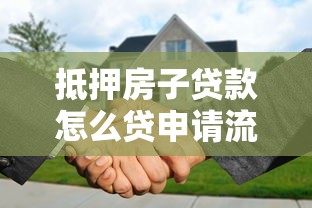 抵押房子贷款怎么贷申请流程步骤最新详细指南