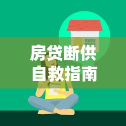 房贷断供自救指南2025最新版：5大保房策略与银行协商技巧