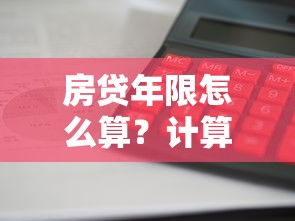 房贷年限怎么算？计算方法影响因素详解