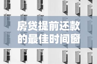 房贷提前还款的最佳时间窗口和违约金规则详解 房贷提前还款的最佳时间窗口和违约金规则详解