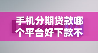 手机分期贷款哪个平台好下款不看征信