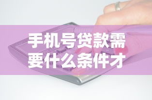 手机号贷款需要什么条件才能快速审批通过