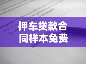 押车贷款合同样本免费下载完整模板安全指南避免风险 押车贷款合同样本免费下载完整模板安全指南避免风险