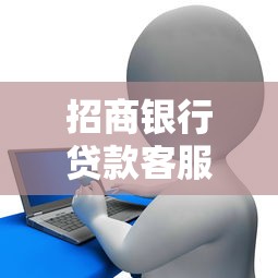 招商银行贷款客服电话是多少24小时服务热线