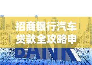 招商银行汽车贷款全攻略申请条件流程利率优惠及办理指南
