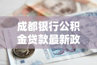 成都银行公积金贷款最新政策解读及申请全攻略