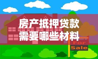 房产抵押贷款需要哪些材料和办理流程2025年最新政策