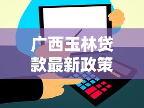 广西玉林贷款最新政策解读 低息放款快速到账