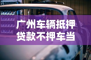 广州车辆抵押贷款不押车当天放款流程及2025最新利率
