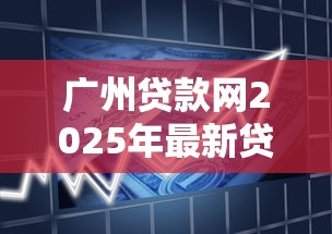 广州贷款网2025年最新贷款政策及银行利率对比指南