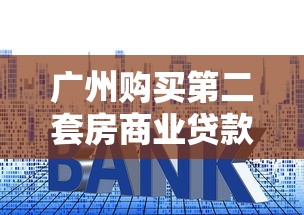 广州购买第二套房商业贷款利率最新政策2025年8月更新