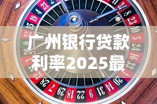广州银行贷款利率2025最新调整 个人和企业房贷车贷利率对比