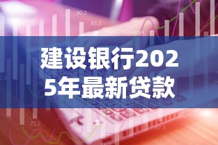 建设银行2025年最新贷款利率计算方法与省息技巧全解析