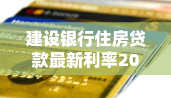 建设银行住房贷款最新利率2025年8月申请条件及额度计算全攻略