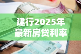 建行2025年最新房贷利率政策及存量贷款利率调整指南