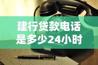 建行贷款电话是多少24小时人工服务热线最新官方客服电话