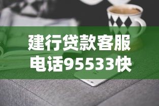 建行贷款客服电话95533快速接通人工服务的方法与技巧 建行贷款客服电话95533快速接通人工服务的方法与技巧