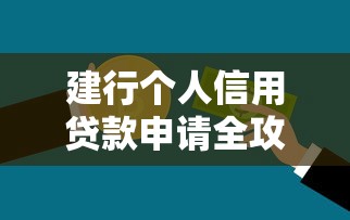 建行个人信用贷款申请全攻略 快速到账技巧与条件详解