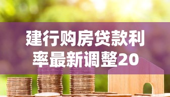 建行购房贷款利率最新调整2025年8月房贷政策详解