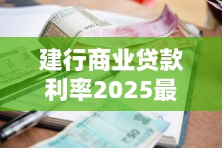 建行商业贷款利率2025最新调整及申请条件详解