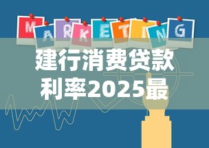 建行消费贷款利率2025最新调整：最低2.65%起还能申请财政贴息