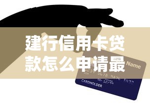 建行信用卡贷款怎么申请最新流程与技巧