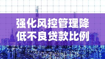强化风控管理降低不良贷款比例的有效策略与实践
