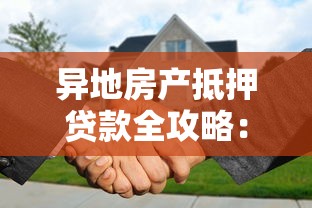 异地房产抵押贷款全攻略：申请条件、流程及注意事项详解