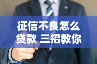 征信不良怎么贷款 三招教你成功拿下低息借款