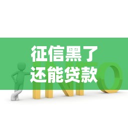 征信黑了还能贷款吗解决方法有哪些 征信黑了还能贷款吗解决方法有哪些