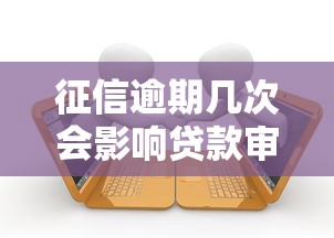 征信逾期几次会影响贷款审批？关键次数与修复方案全解析