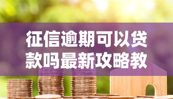 征信逾期可以贷款吗最新攻略教你如何成功申请贷款
