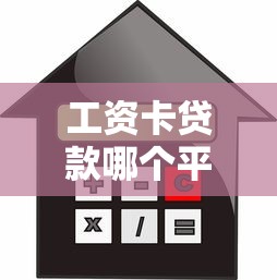 工资卡贷款哪个平台最靠谱利息最低2025年最新工资卡贷款申请条件和避坑指南