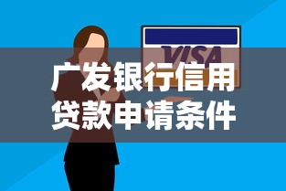 广发银行信用贷款申请条件有哪些2025最新利率和额度详解 广发银行信用贷款申请条件有哪些2025最新利率和额度详解