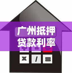 广州抵押贷款利率2025年最新政策解读 哪家银行利率最低 办理需要什么条件