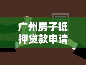 广州房子抵押贷款申请条件2025最新版,利率低至2.55%轻松融资 广州房子抵押贷款申请条件2025最新版,利率低至2.55%轻松融资