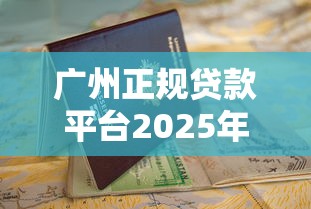 广州正规贷款平台2025年最新推荐及申请避坑指南